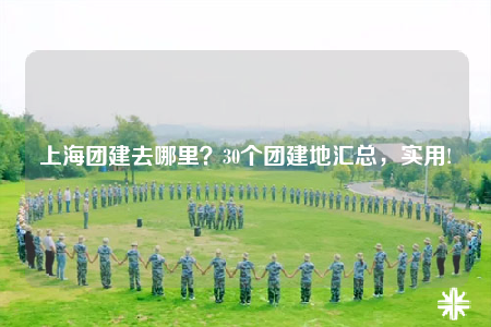 上海團(tuán)建去哪里？30個(gè)團(tuán)建地匯總，實(shí)用!