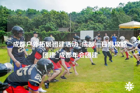 成都戶外拓展團建活動_成都一日游攻略團建_成都年會團建