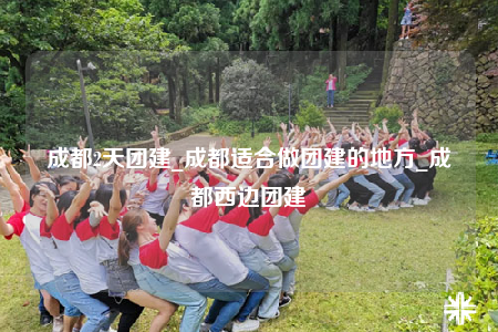 成都2天團建_成都適合做團建的地方_成都西邊團建