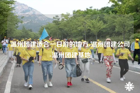 溫州團建適合一日游的地方-溫州團建公司-溫州團建基地