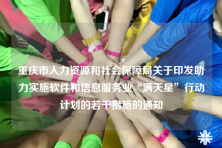 重慶市人力資源和社會(huì)保障局關(guān)于印發(fā)助力實(shí)施軟件和信息服務(wù)業(yè)“滿天星”行動(dòng)計(jì)劃的若干措施的通知