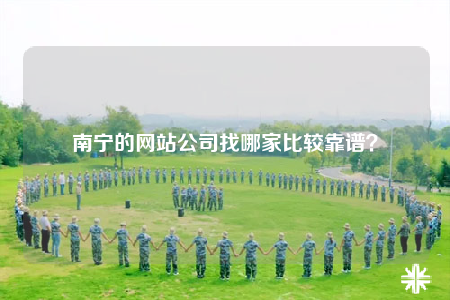 南寧的網(wǎng)站公司找哪家比較靠譜？