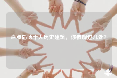 盤點淄博十大歷史建筑，你參觀過幾處？